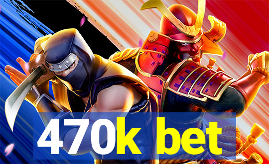 470k bet